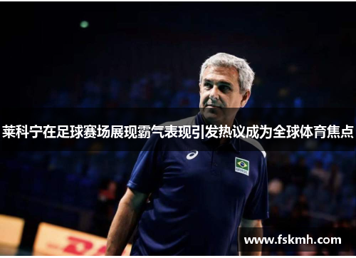 莱科宁在足球赛场展现霸气表现引发热议成为全球体育焦点